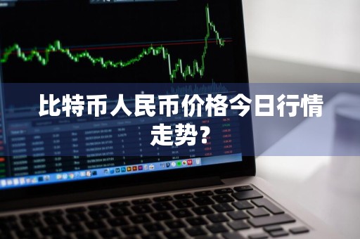 比特币人民币价格今日行情走势？