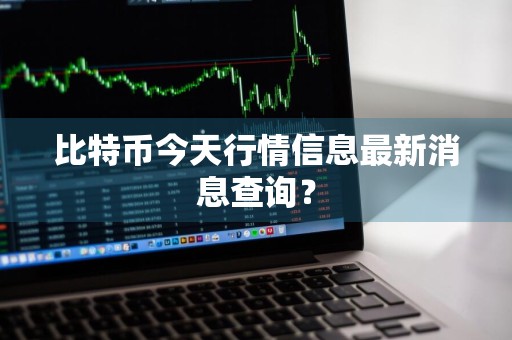 比特币今天行情信息最新消息查询？