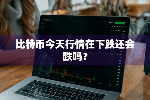 比特币今天行情在下跌还会跌吗？