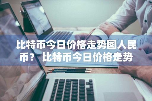 比特币今日价格走势图人民币？ 比特币今日价格走势图人民币洁丽雅一次性洗脸巾