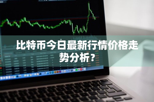 比特币今日最新行情价格走势分析？