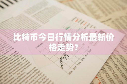 比特币今日行情分析最新价格走势？