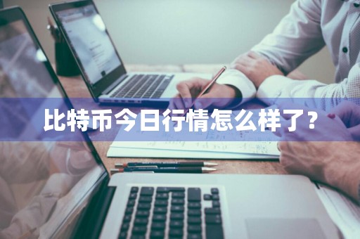 比特币今日行情怎么样了？