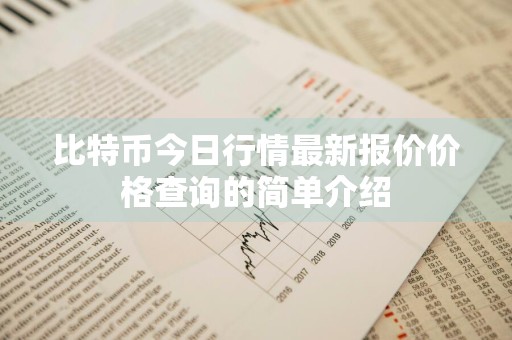 比特币今日行情最新报价价格查询的简单介绍