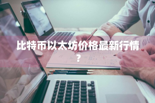 比特币以太坊价格最新行情？
