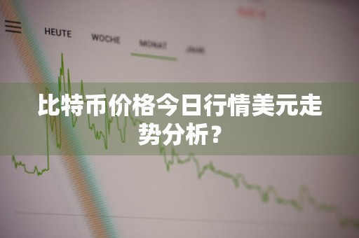 比特币价格今日行情美元走势分析？