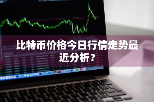 比特币价格今日行情走势最近分析？