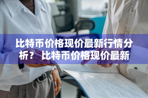 比特币价格现价最新行情分析？ 比特币价格现价最新行情分析图