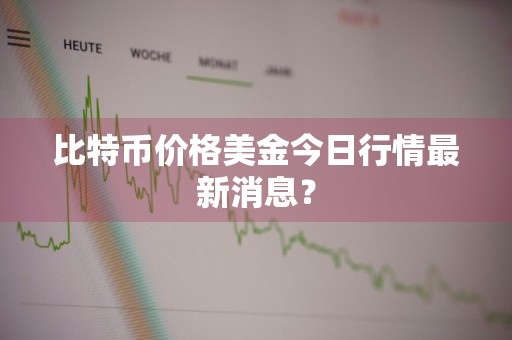 比特币价格美金今日行情最新消息？