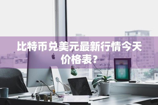 比特币兑美元最新行情今天价格表？