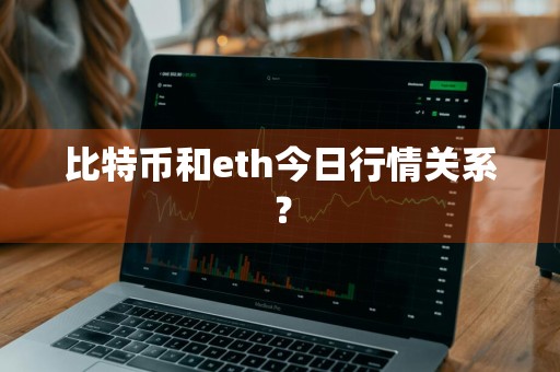 比特币和eth今日行情关系？