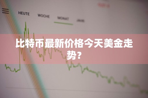 比特币最新价格今天美金走势？