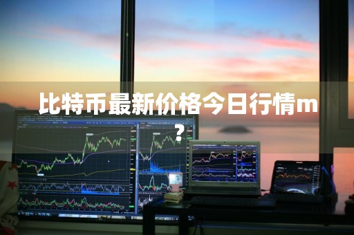 比特币最新价格今日行情m？