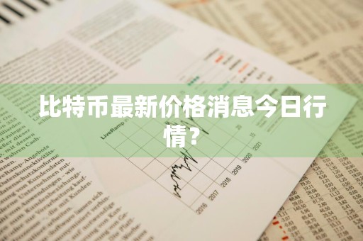 比特币最新价格消息今日行情？