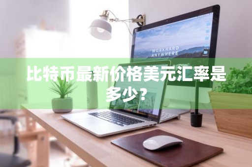 比特币最新价格美元汇率是多少？