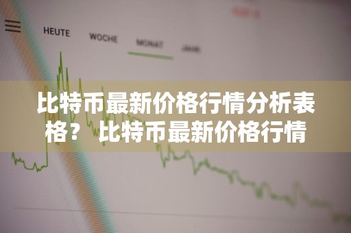 比特币最新价格行情分析表格？ 比特币最新价格行情分析表格图