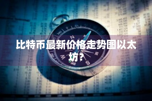 比特币最新价格走势图以太坊?