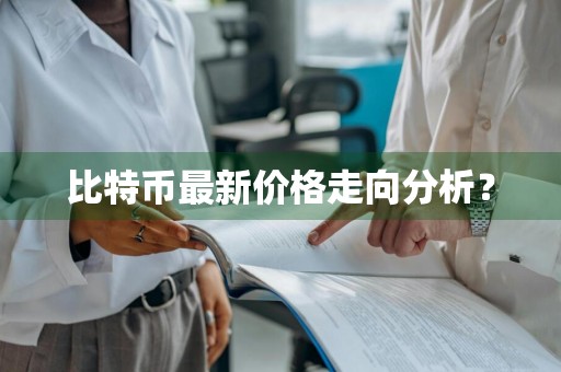 比特币最新价格走向分析？