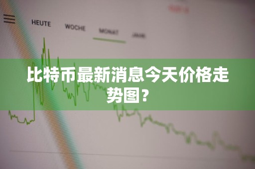 比特币最新消息今天价格走势图？