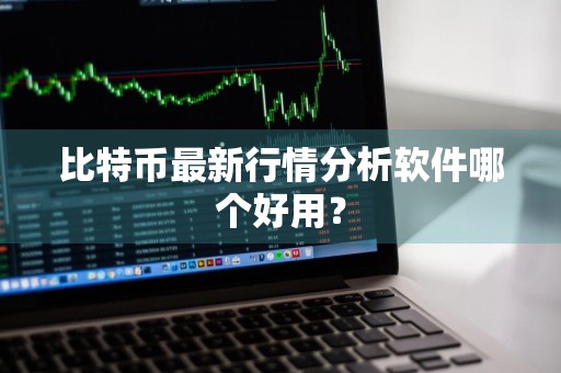 比特币最新行情分析软件哪个好用？