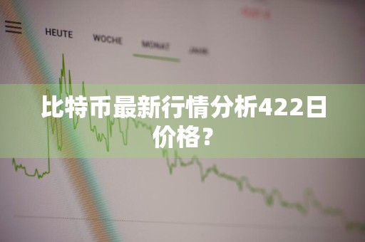 比特币最新行情分析422日价格？