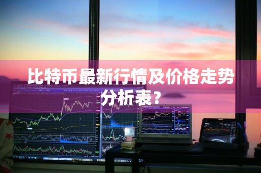 比特币最新行情及价格走势分析表?