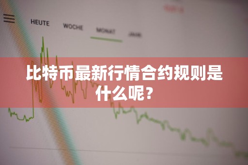 比特币最新行情合约规则是什么呢？
