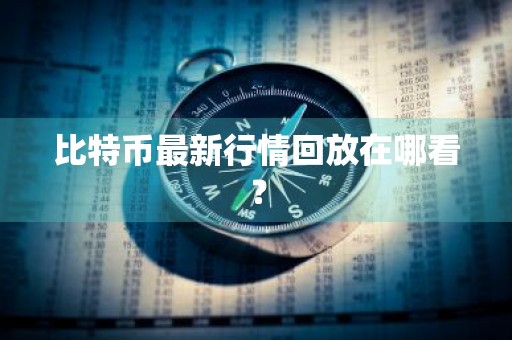 比特币最新行情回放在哪看？