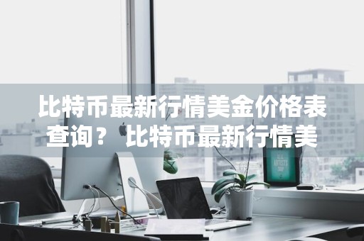 比特币最新行情美金价格表查询？ 比特币最新行情美金价格表查询图