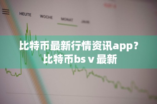 比特币最新行情资讯app？ 比特币bsⅴ最新