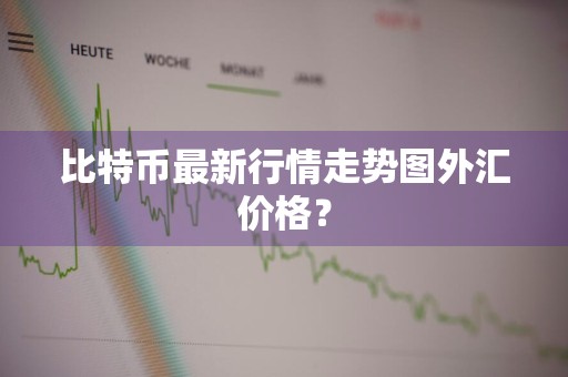 比特币最新行情走势图外汇价格？