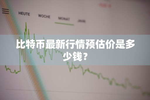 比特币最新行情预估价是多少钱？
