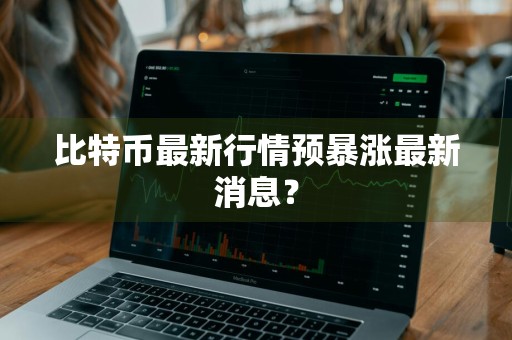 比特币最新行情预暴涨最新消息？