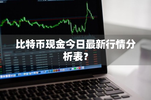 比特币现金今日最新行情分析表？