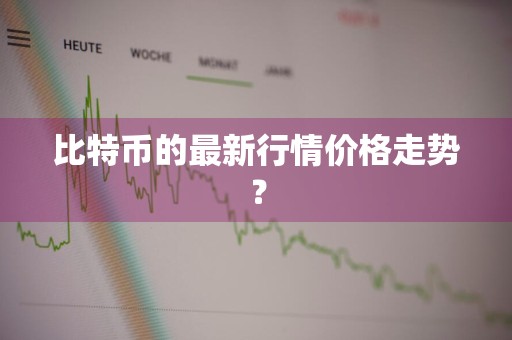 比特币的最新行情价格走势？