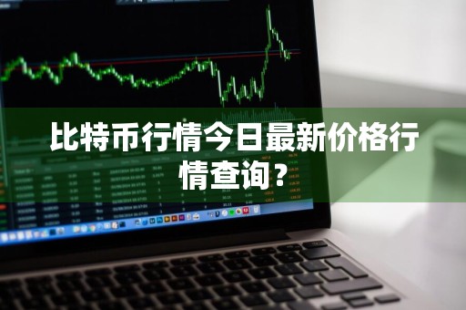 比特币行情今日最新价格行情查询？