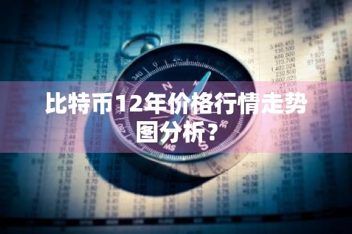 比特币12年价格行情走势图分析？