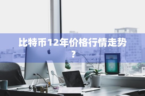 比特币12年价格行情走势？