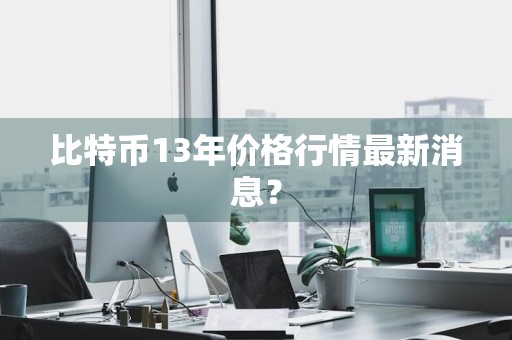 比特币13年价格行情最新消息？