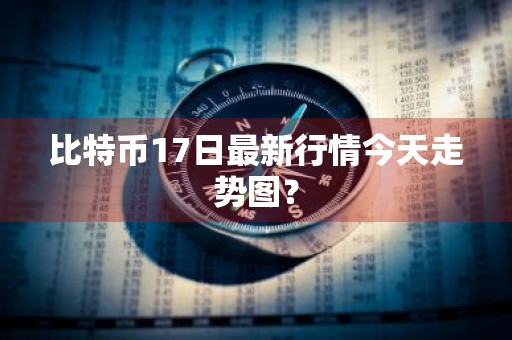 比特币17日最新行情今天走势图？