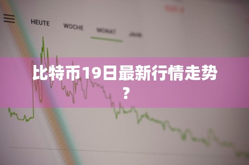 比特币19日最新行情走势？