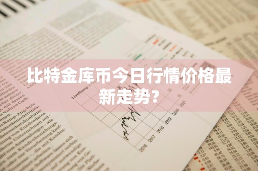 比特金库币今日行情价格最新走势？