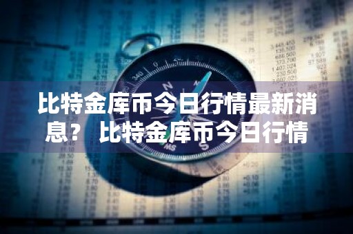 比特金库币今日行情最新消息？ 比特金库币今日行情最新消息价格