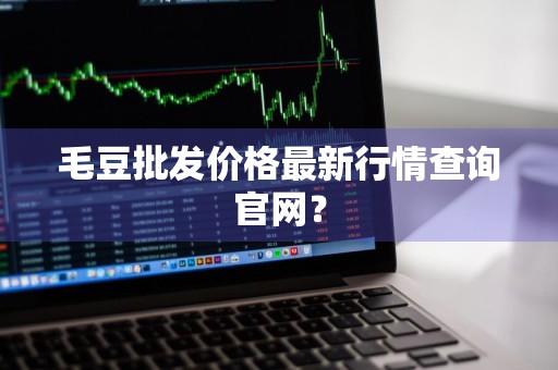 毛豆批发价格最新行情查询官网？