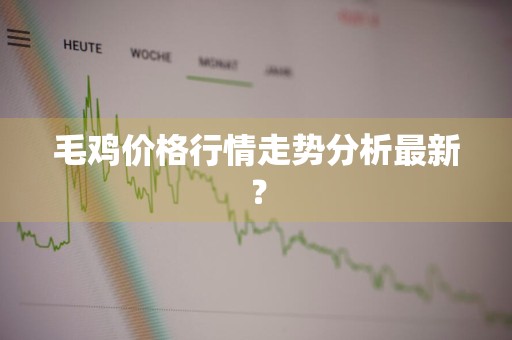 毛鸡价格行情走势分析最新？