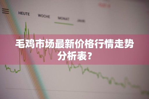 毛鸡市场最新价格行情走势分析表？