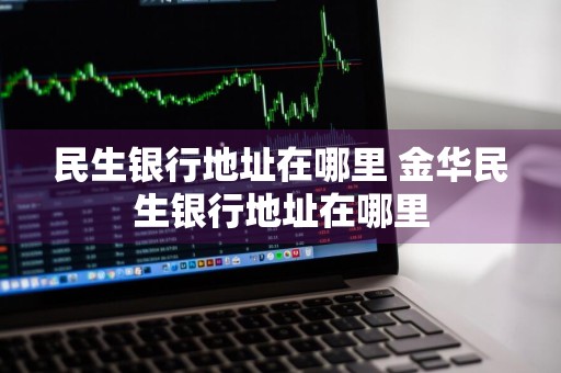 民生银行地址在哪里 金华民生银行地址在哪里