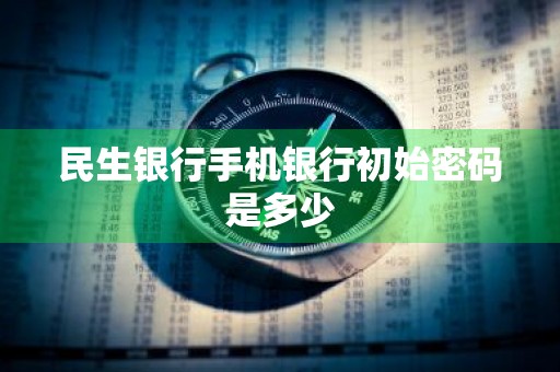 民生银行手机银行初始密码是多少