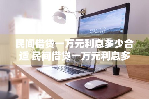 民间借贷一万元利息多少合适 民间借贷一万元利息多少合适呢