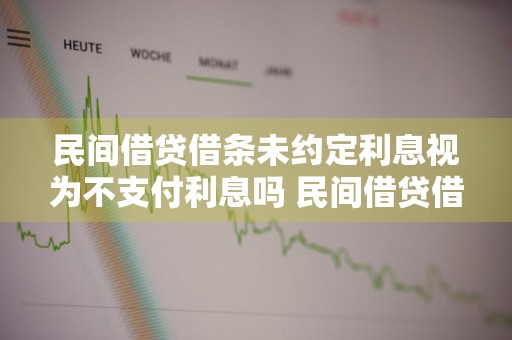 民间借贷借条未约定利息视为不支付利息吗 民间借贷借条未约定利息视为不支付利息吗
